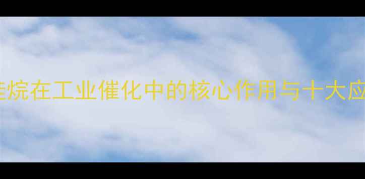 图片 🔥硝酸铝硅烷在工业催化中的核心作用与十大应用场景全2.jpg