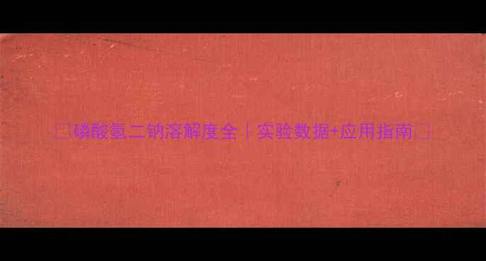 图片 🔥磷酸氢二钠溶解度全｜实验数据+应用指南💡.jpg