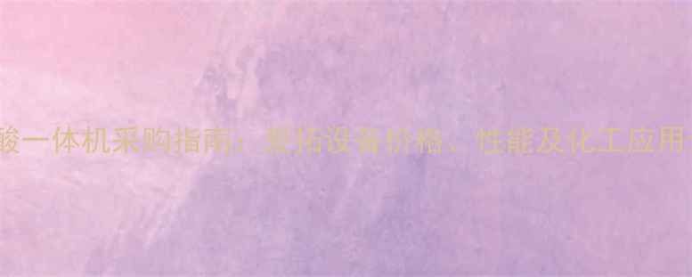 图片 🔥糖酸一体机采购指南：爱拓设备价格、性能及化工应用全🔥1.jpg