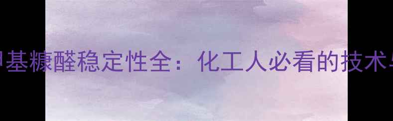 图片 🔥羟甲基糠醛稳定性全：化工人必看的技术与案例.jpg