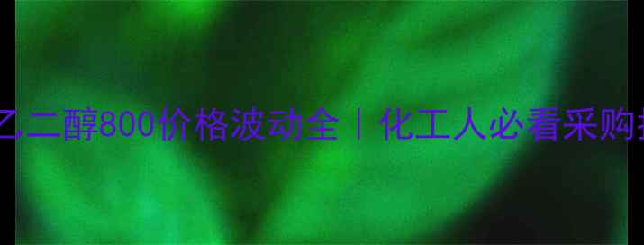 图片 🔥聚乙二醇800价格波动全｜化工人必看采购指南2.jpg