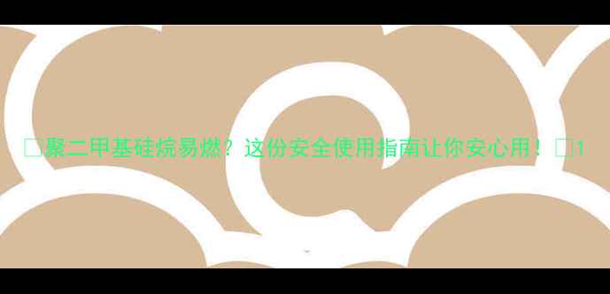 图片 🔥聚二甲基硅烷易燃？这份安全使用指南让你安心用！🔥1.jpg