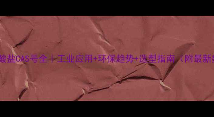 图片 🔥聚羧酸盐CAS号全｜工业应用+环保趋势+选型指南（附最新数据）2.jpg