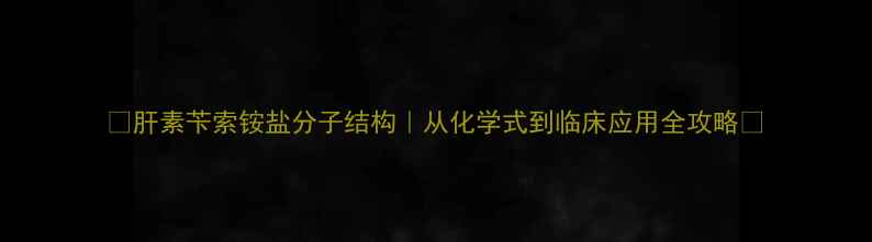 图片 🔥肝素苄索铵盐分子结构｜从化学式到临床应用全攻略💊.jpg