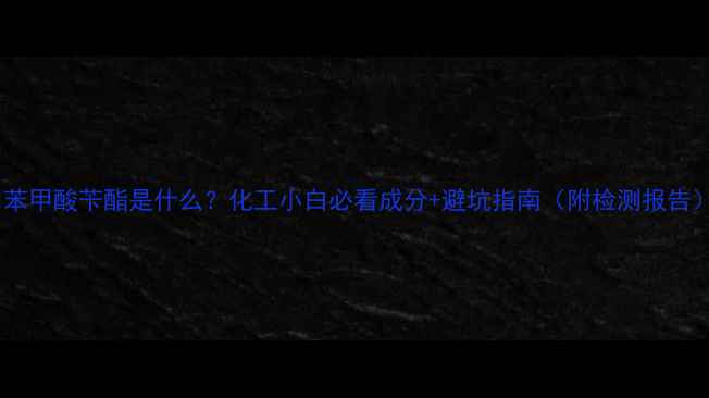 图片 🔥苯甲酸苄酯是什么？化工小白必看成分+避坑指南（附检测报告）2.jpg