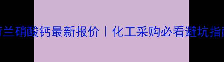 图片 🔥荷兰硝酸钙最新报价｜化工采购必看避坑指南🔥.jpg