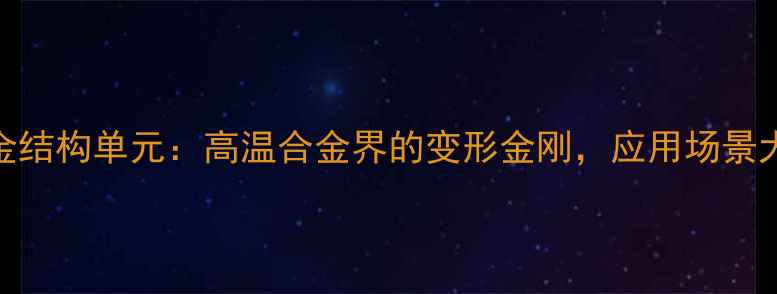 图片 🔥镧镍合金结构单元：高温合金界的变形金刚，应用场景大公开！🔥.jpg