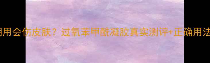 图片 🔥长期用会伤皮肤？过氧苯甲酰凝胶真实测评+正确用法指南2.jpg