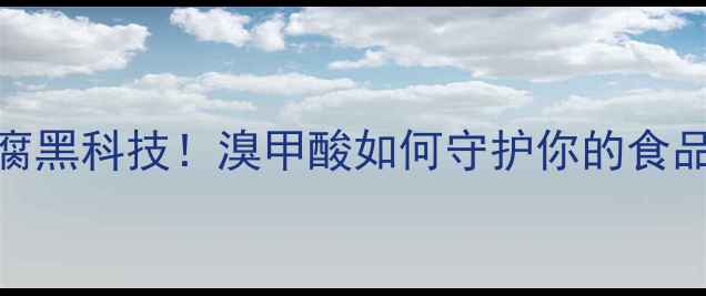 图片 🔥食品防腐黑科技！溴甲酸如何守护你的食品安全？🔥.jpg