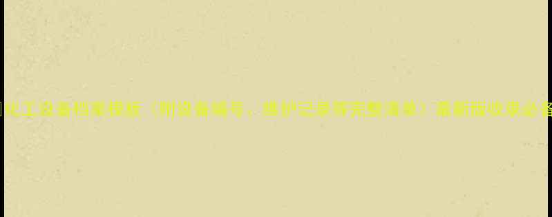 图片 🔧化工设备档案模板（附设备编号、维护记录等完整清单）最新版收录必备1.jpg