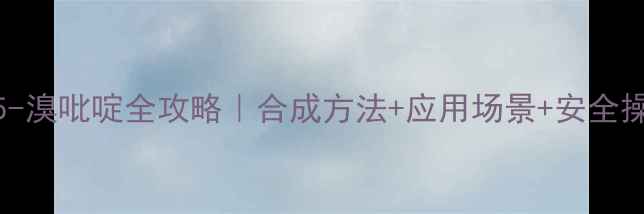 图片 🔬2-甲基-5-溴吡啶全攻略｜合成方法+应用场景+安全操作指南💡1.jpg