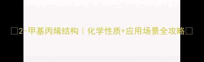 图片 🔬2-甲基丙烯结构｜化学性质+应用场景全攻略✨.jpg