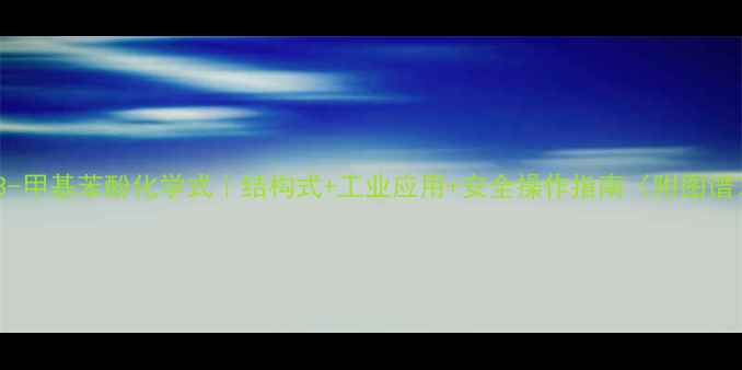 图片 🔬3-甲基苯酚化学式｜结构式+工业应用+安全操作指南（附图谱）1.jpg