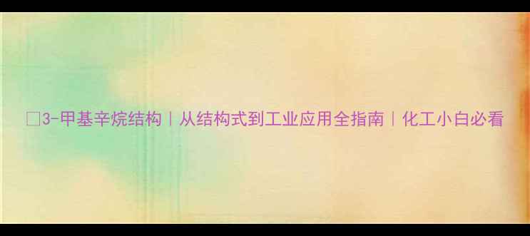 图片 🔬3-甲基辛烷结构｜从结构式到工业应用全指南｜化工小白必看.jpg