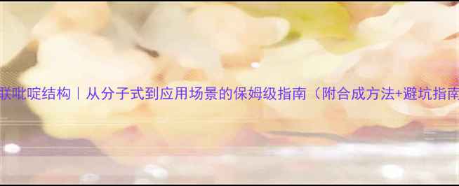 图片 🔬4-4联吡啶结构｜从分子式到应用场景的保姆级指南（附合成方法+避坑指南）💡2.jpg