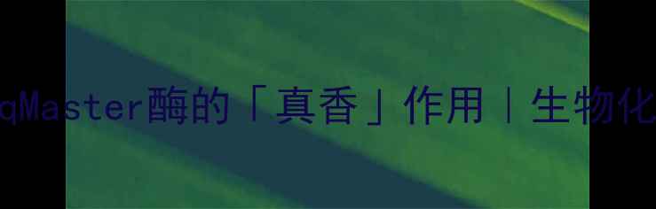 图片 🔬PCR实验必看TaqMaster酶的「真香」作用｜生物化工人必存干货！1.jpg
