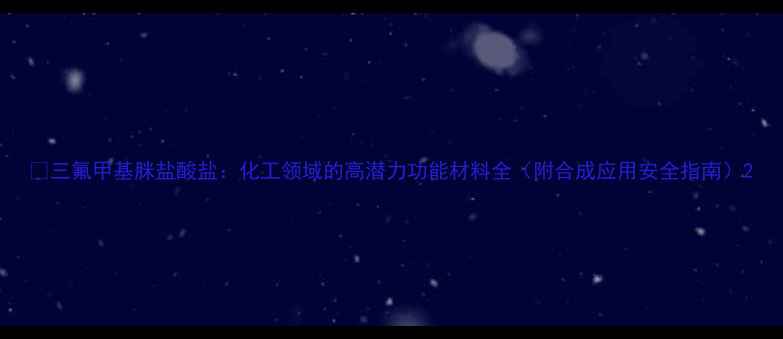 图片 🔬三氟甲基脒盐酸盐：化工领域的高潜力功能材料全（附合成应用安全指南）2.jpg