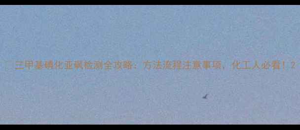 图片 🔬三甲基碘化亚砜检测全攻略：方法流程注意事项，化工人必看！2.jpg