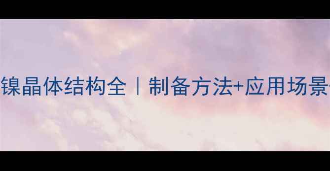 图片 🔬六水合氯化镍晶体结构全｜制备方法+应用场景+避坑指南✨1.jpg