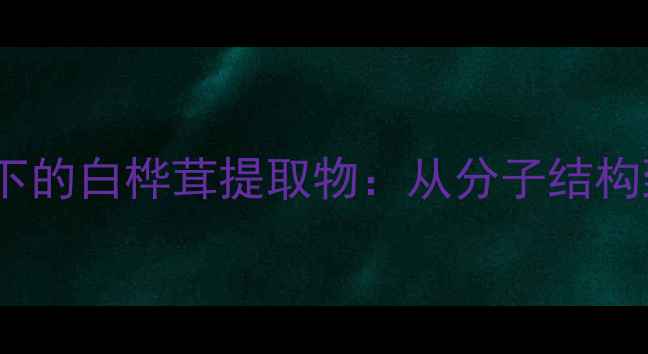 图片 🔬化工视角下的白桦茸提取物：从分子结构到应用场景2.jpg