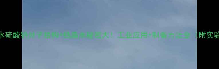 图片 🔬十水硫酸钠分子结构+结晶水秘密大！工业应用+制备方法全（附实验图）.jpg
