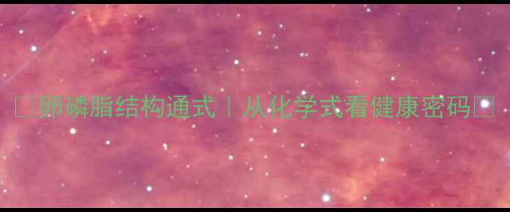 图片 🔬卵磷脂结构通式｜从化学式看健康密码🔬.jpg