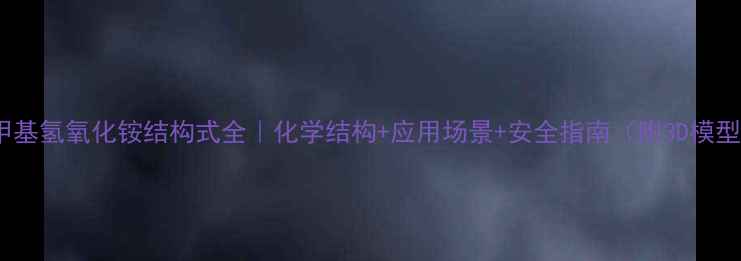 图片 🔬四甲基氢氧化铵结构式全｜化学结构+应用场景+安全指南（附3D模型图）1.jpg