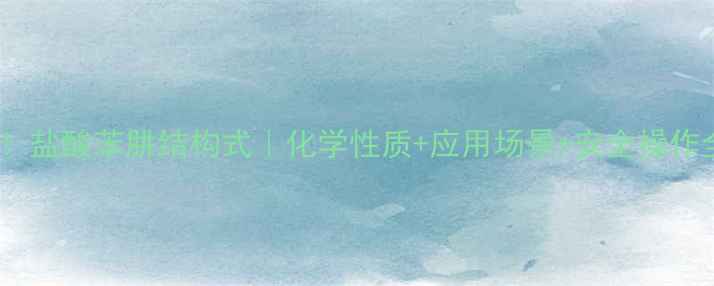 图片 🔬必看！盐酸苯肼结构式｜化学性质+应用场景+安全操作全攻略1.jpg