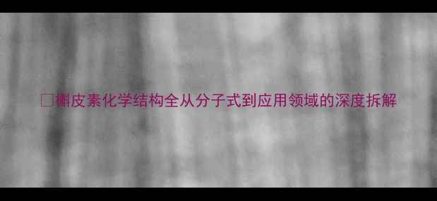 图片 🔬槲皮素化学结构全从分子式到应用领域的深度拆解.jpg