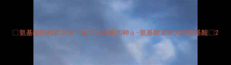 图片 🔬氨基酸结构式大全｜化工人必看20种α-氨基酸及非天然氨基酸🔬2.jpg