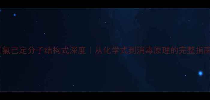 图片 🔬氯己定分子结构式深度｜从化学式到消毒原理的完整指南1.jpg