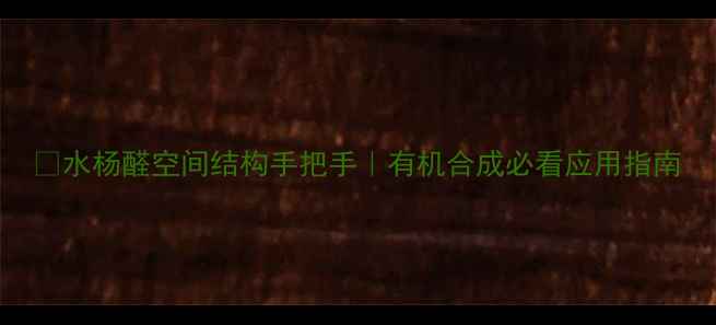 图片 🔬水杨醛空间结构手把手｜有机合成必看应用指南.jpg