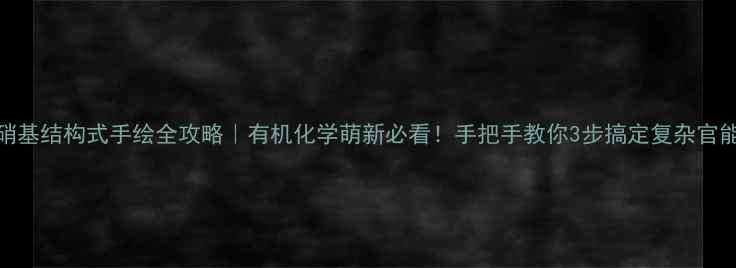 图片 🔬硝基结构式手绘全攻略｜有机化学萌新必看！手把手教你3步搞定复杂官能团.jpg