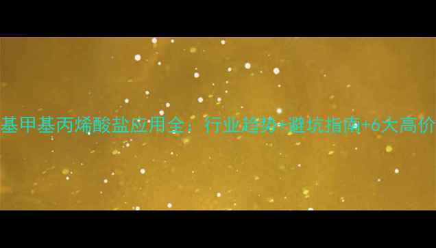 图片 🔬聚甲基甲基丙烯酸盐应用全：行业趋势+避坑指南+6大高价值场景.jpg