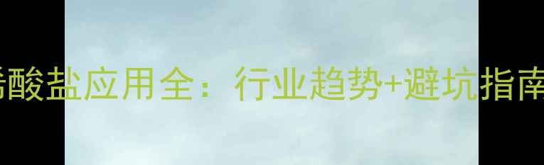 图片 🔬聚甲基甲基丙烯酸盐应用全：行业趋势+避坑指南+6大高价值场景1.jpg