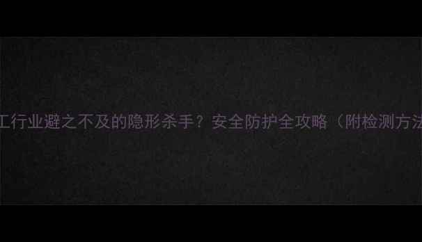图片 🔬苯并芘：化工行业避之不及的隐形杀手？安全防护全攻略（附检测方法+处理方案）2.jpg