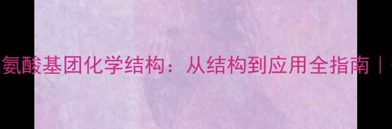图片 🔬赖氨酸基团化学结构：从结构到应用全指南｜干货.jpg