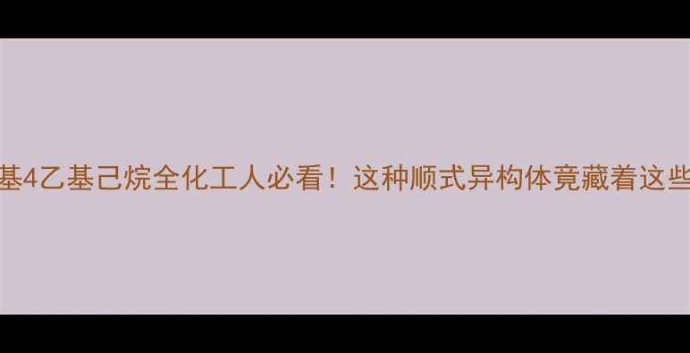 图片 🔬顺1甲基4乙基己烷全化工人必看！这种顺式异构体竟藏着这些秘密！1.jpg