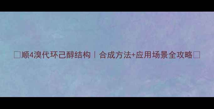 图片 🔬顺4溴代环己醇结构｜合成方法+应用场景全攻略🔬.jpg